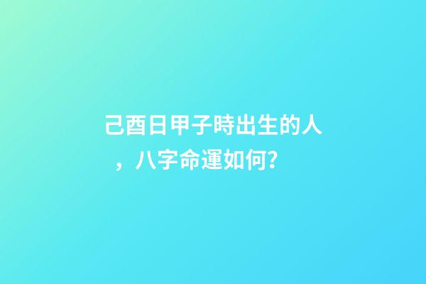 己酉日甲子時出生的人，八字命運如何？